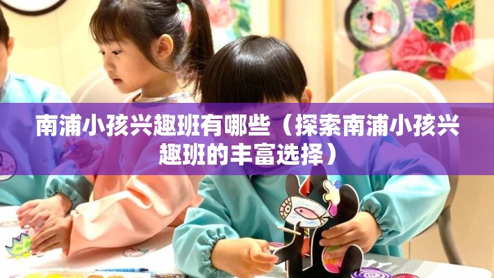 南浦小孩兴趣班有哪些（探索南浦小孩兴趣班的丰富选择）