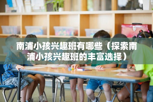 南浦小孩兴趣班有哪些（探索南浦小孩兴趣班的丰富选择）