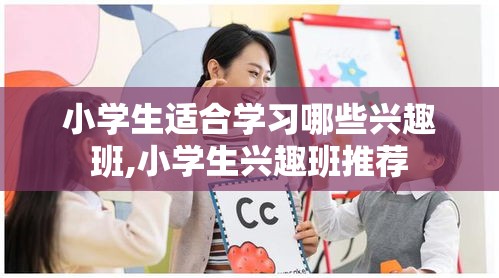 小学生适合学习哪些兴趣班,小学生兴趣班推荐