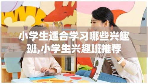 小学生适合学习哪些兴趣班,小学生兴趣班推荐