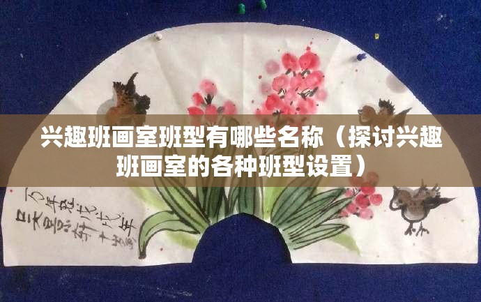 兴趣班画室班型有哪些名称（探讨兴趣班画室的各种班型设置）