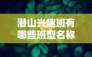 潜山兴趣班有哪些班型名称（潜山兴趣班课程分类介绍）