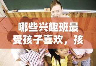 哪些兴趣班最受孩子喜欢，孩子喜爱的兴趣班大盘点