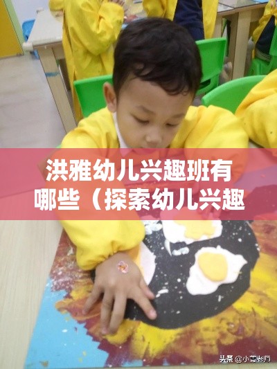 洪雅幼儿兴趣班有哪些（探索幼儿兴趣班的多样性）