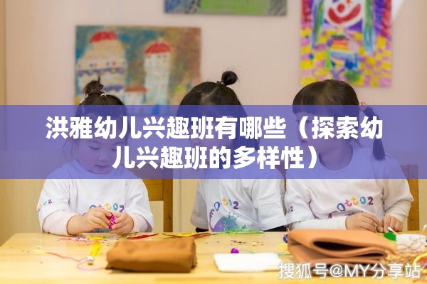 洪雅幼儿兴趣班有哪些（探索幼儿兴趣班的多样性）