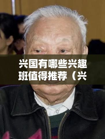 兴国有哪些兴趣班值得推荐（兴国兴趣班大全）