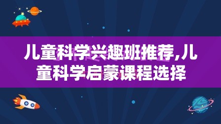 儿童科学兴趣班推荐,儿童科学启蒙课程选择