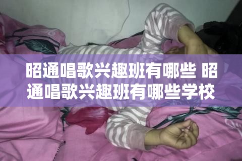 昭通唱歌兴趣班有哪些 昭通唱歌兴趣班有哪些学校