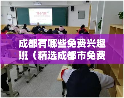 成都有哪些免费兴趣班（精选成都市免费兴趣班推荐）