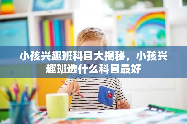 小孩兴趣班科目大揭秘，小孩兴趣班选什么科目最好