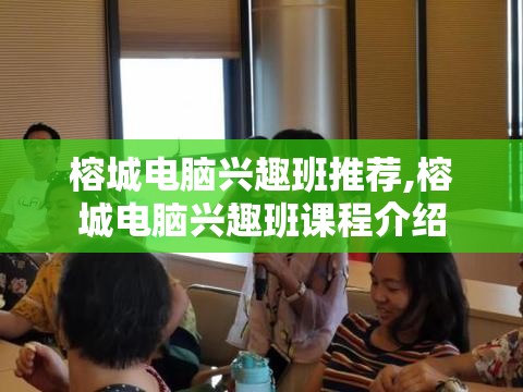 榕城电脑兴趣班推荐,榕城电脑兴趣班课程介绍