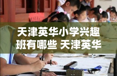 天津英华小学兴趣班有哪些 天津英华小学入学要求