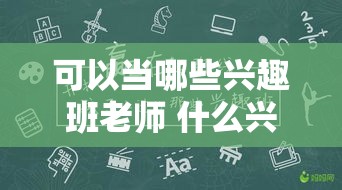 可以当哪些兴趣班老师 什么兴趣班有前途