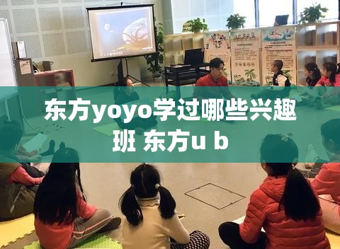 东方yoyo学过哪些兴趣班 东方u b