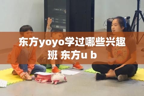 东方yoyo学过哪些兴趣班 东方u b