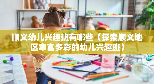 顺义幼儿兴趣班有哪些（探索顺义地区丰富多彩的幼儿兴趣班）