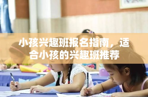 小孩兴趣班报名指南，适合小孩的兴趣班推荐