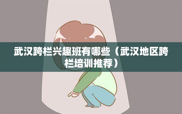 武汉跨栏兴趣班有哪些（武汉地区跨栏培训推荐）