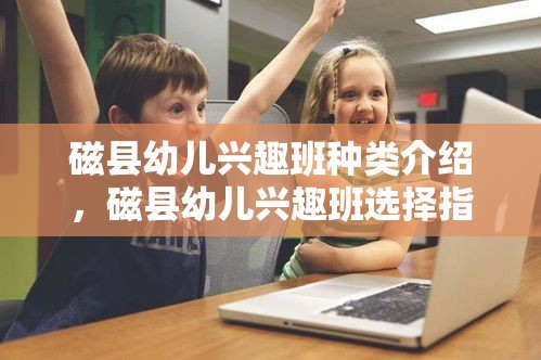 磁县幼儿兴趣班种类介绍，磁县幼儿兴趣班选择指南