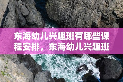 东海幼儿兴趣班有哪些课程安排，东海幼儿兴趣班学费费用