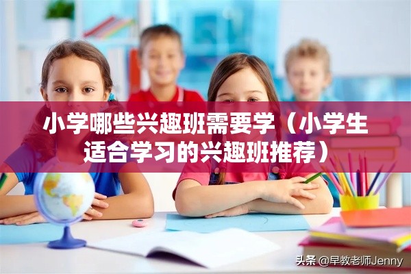 小学哪些兴趣班需要学（小学生适合学习的兴趣班推荐）