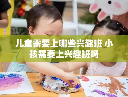 儿童需要上哪些兴趣班 小孩需要上兴趣班吗