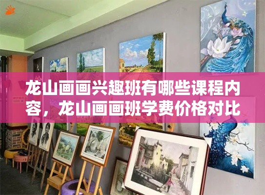 龙山画画兴趣班有哪些课程内容，龙山画画班学费价格对比