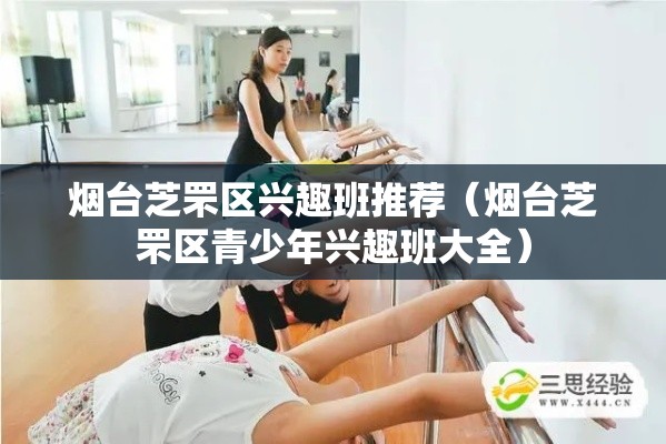 烟台芝罘区兴趣班推荐（烟台芝罘区青少年兴趣班大全）