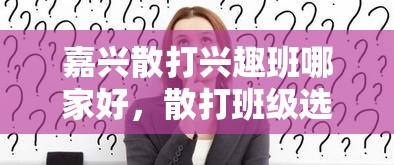 嘉兴散打兴趣班哪家好，散打班级选择指南