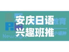 安庆日语兴趣班推荐（安庆日语学习机构大揭秘）