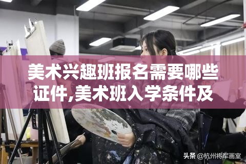 美术兴趣班报名需要哪些证件,美术班入学条件及要求