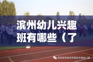 滨州幼儿兴趣班有哪些（了解滨州地区幼儿教育特色）