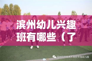 滨州幼儿兴趣班有哪些（了解滨州地区幼儿教育特色）