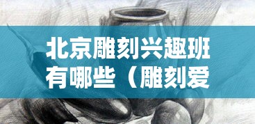 北京雕刻兴趣班有哪些（雕刻爱好者必看）