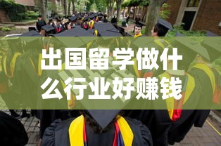 出国留学做什么行业好赚钱（留学生就业前景分析）