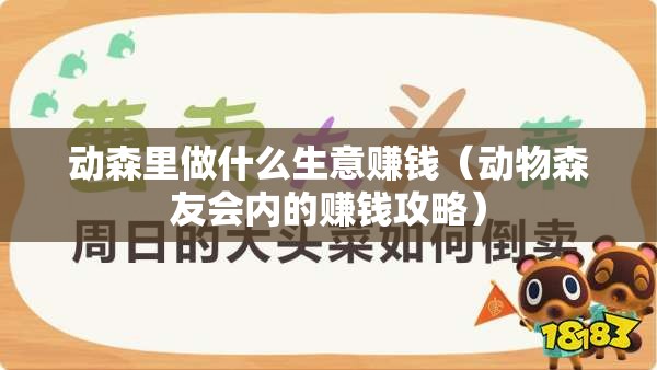 动森里做什么生意赚钱（动物森友会内的赚钱攻略）