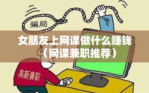 女朋友上网课做什么赚钱（网课兼职推荐）