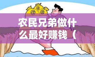 农民兄弟做什么最好赚钱（农民兄弟创业致富项目推荐）