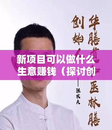 新项目可以做什么生意赚钱（探讨创业新方向）