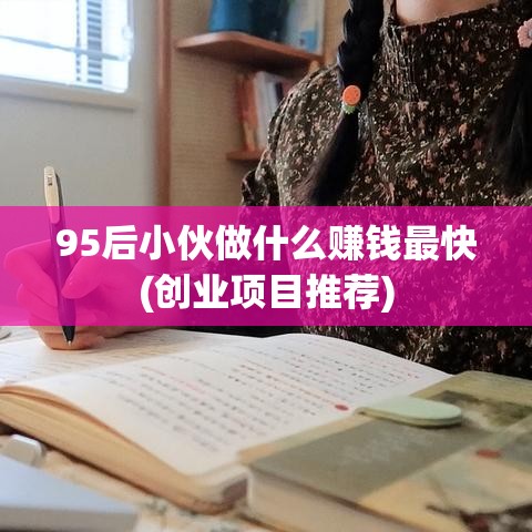 95后小伙做什么赚钱最快(创业项目推荐)