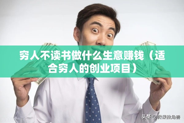 穷人不读书做什么生意赚钱（适合穷人的创业项目）