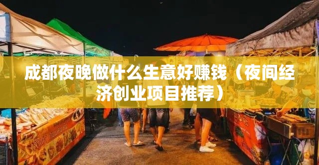 成都夜晚做什么生意好赚钱（夜间经济创业项目推荐）