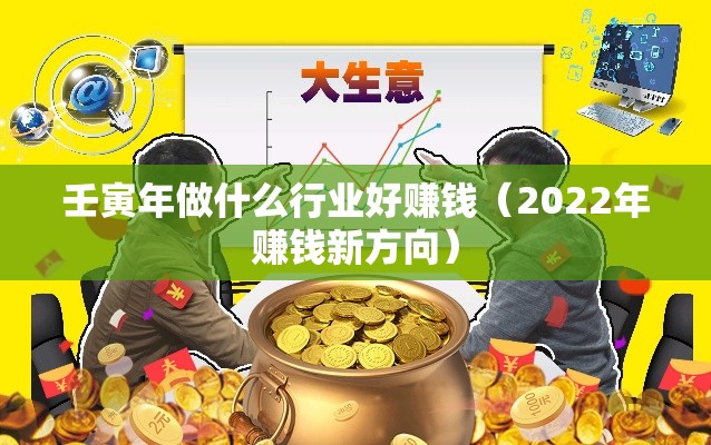 壬寅年做什么行业好赚钱（2022年赚钱新方向）