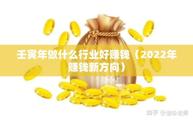 壬寅年做什么行业好赚钱（2022年赚钱新方向）