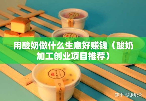 用酸奶做什么生意好赚钱（酸奶加工创业项目推荐）