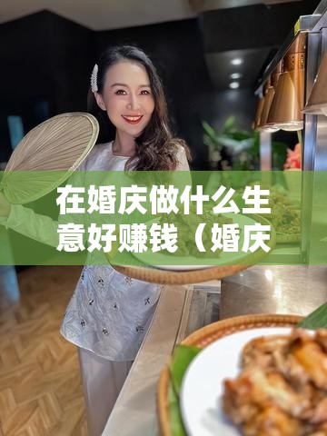 在婚庆做什么生意好赚钱（婚庆行业创业项目推荐）