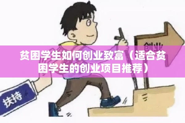 贫困学生如何创业致富（适合贫困学生的创业项目推荐）