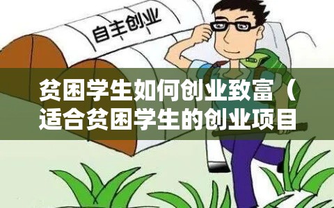 贫困学生如何创业致富（适合贫困学生的创业项目推荐）