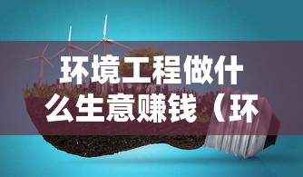 环境工程做什么生意赚钱（环保产业发展前景分析）