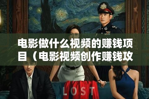 电影做什么视频的赚钱项目（电影视频创作赚钱攻略）